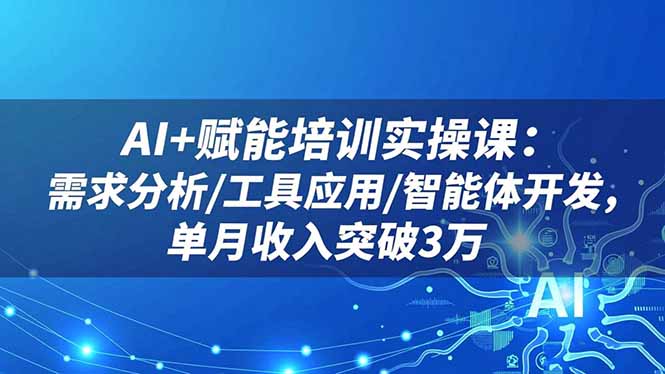 （16517期）AI+赋能培训实操课：需求分析/工具应用/智能体开发，单月收入突破3万-三石资源库
