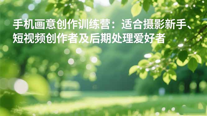 （16510期）手机摄影之画意创作训练营：适合摄影新手、短视频创作者及后期处理爱好者-三石资源库