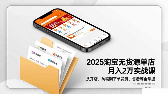 （16545期）2025淘宝无货源单店月入2万-更11月：从开店、防骗到下单发货、售后全掌握-三石资源库