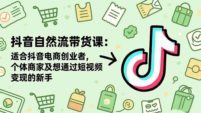 （16528期）抖音自然流带货课：适合抖音电商创业者,个体商家及想通过短视频变现的新手-三石资源库