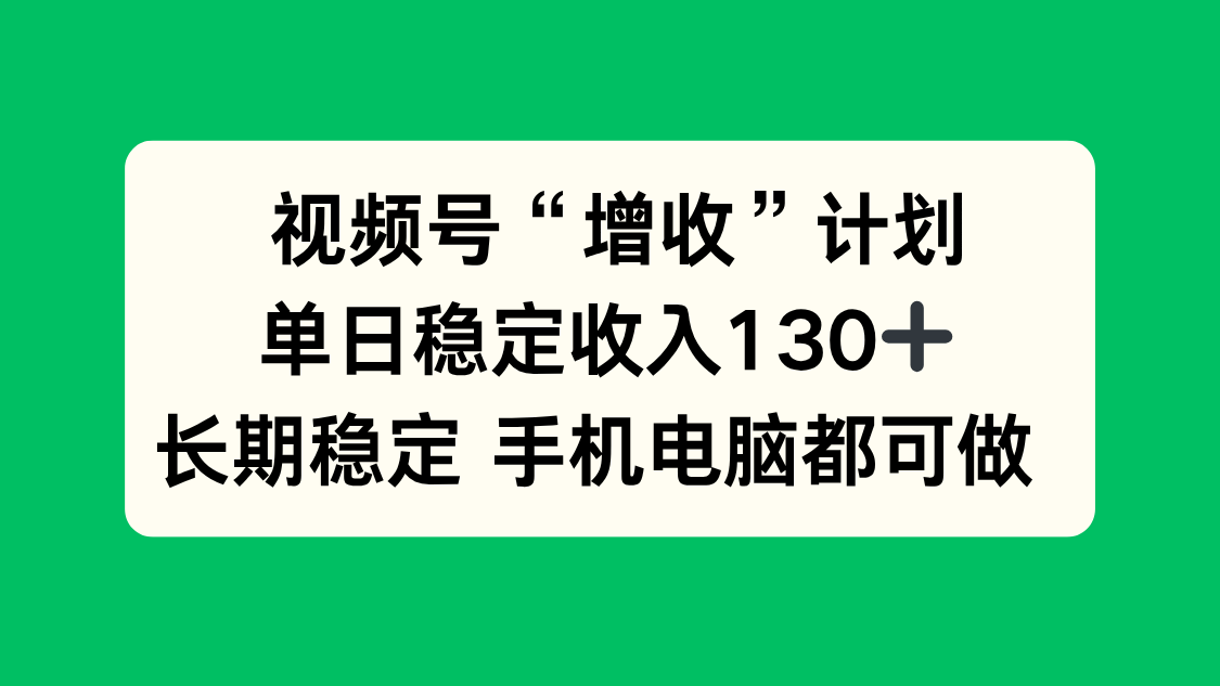 （16579期）视频号“增收”计划，单日稳定收入130十，长期稳定 手机电脑都可做！-三石资源库