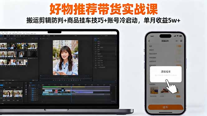 （16467期）好物推荐带货实战课：搬运剪辑防判+商品挂车技巧+账号冷启动，单月收益5w+-三石资源库