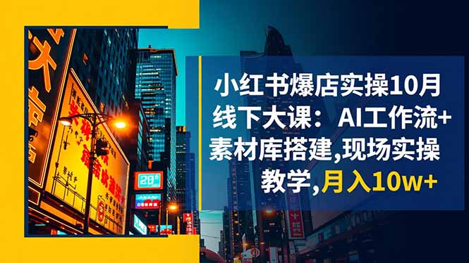 （16490期）小红书爆店实操10月线下大课：AI工作流+素材库搭建,现场实操教学,月入10w+-三石资源库