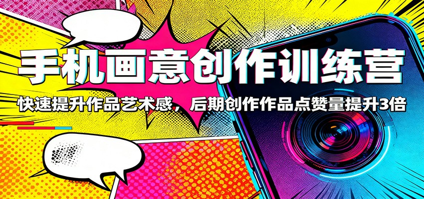 手机画意创作训练营：快速提升作品艺术感，后期创作作品点赞量提升3倍-三石资源库