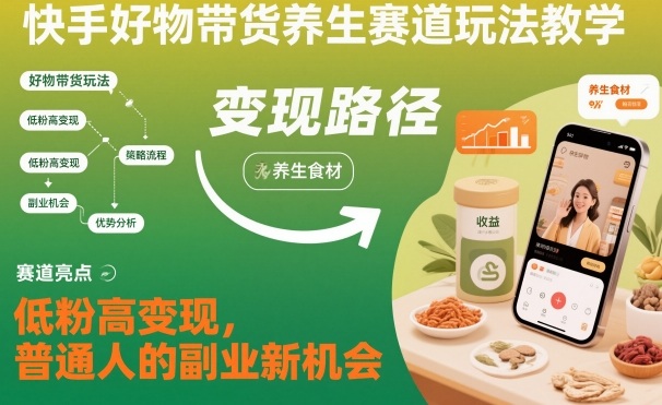 快手好物带货养生赛道玩法教学,低粉高变现,普通人的副业新机会-三石资源库
