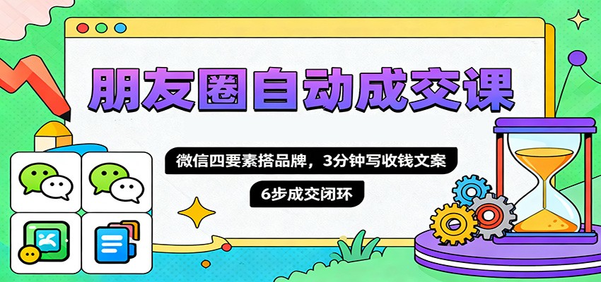 朋友圈自动成交课，微信四要素搭品牌，3分钟写收钱文案，6步成交闭环-三石资源库