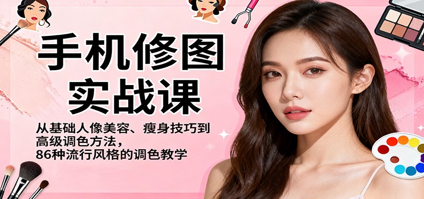 手机修图实战课，从基础人像美容、瘦身技巧到高级调色方法，86种流行风格的调色教学-三石资源库