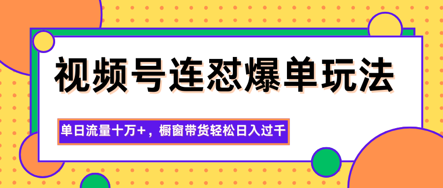 视频号连怼爆单玩法，单日流量十万+，橱窗带货轻松日入过千-三石资源库