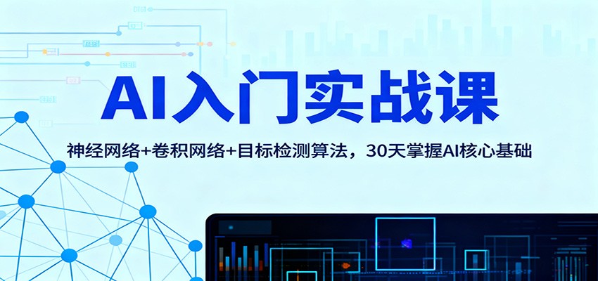 AI入门实战课:神经网络+卷积网络+目标检测算法,30天掌握AI核心基础-三石资源库