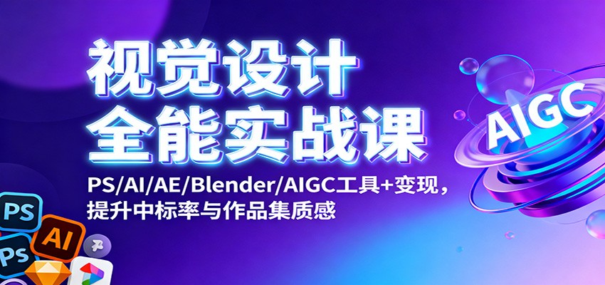 视觉设计全能实战课：PS/AI/AE/Blender/AIGC工具+变现，提升中标率与作品集质感-三石资源库