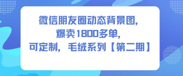 微信朋友圈动态背景图，爆卖1800多单，可定制，毛绒系列【第二期】-三石资源库