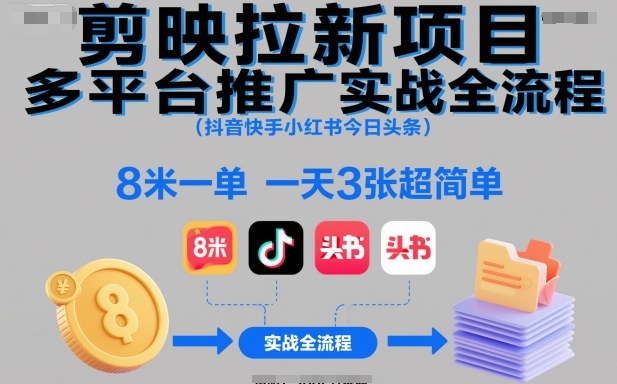 剪映拉新项目多平台推广实战全流程（抖音快手小红书今日头条），8米一单，一天3张超简单-三石资源库