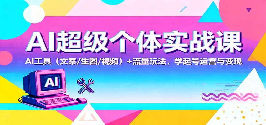 AI超级个体实战课：AI 工具（文案/生图/视频）+ 流量玩法，学起号运营与变现-三石资源库