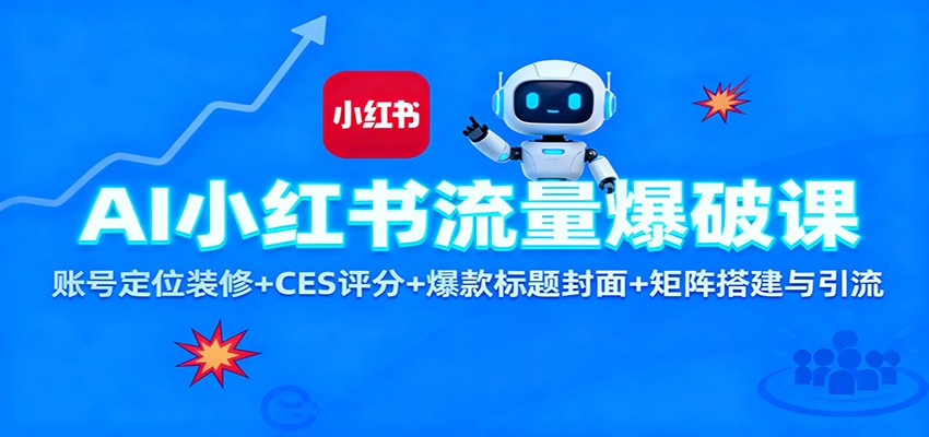 AI小红书流量爆破课：账号定位装修+CES 评分+爆款标题封面+矩阵搭建与引流-三石资源库